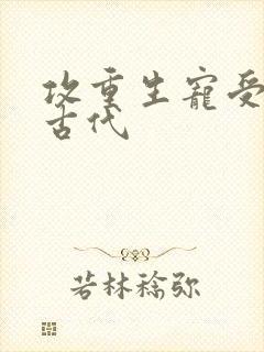 攻重生宠受的文古代