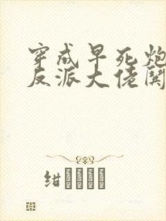 穿成早死炮灰,反派大佬哄我嫁他