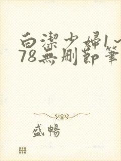 白洁少妇1～178无删节笔趣阁