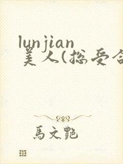 lunjian美人(总受合集