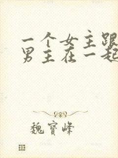 一个女主跟多个男主在一起小说