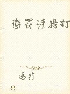 惩罚灌肠打屁股