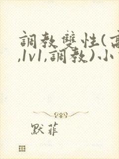 调教双性(高h,1v1,调教)小说