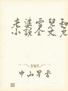 老婆雪儿和老贾小说全文免费