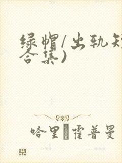 绿帽/出轨短篇合集)