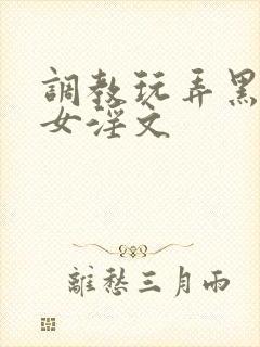 调教玩弄黑丝美女淫文