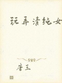 玩弄清纯女h文