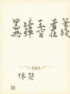 黑暗王者笔趣阁无弹窗在线阅读