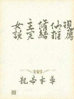 女主修仙现代小说完结推荐