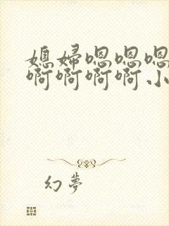 媳妇嗯嗯嗯嗯嗯啊啊啊啊小说