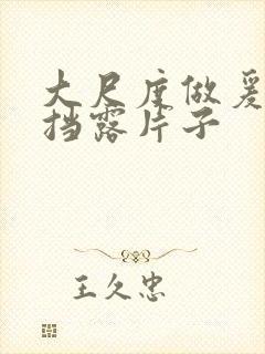 大尺度做爰无遮挡露片子