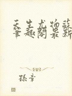 天生尤物苏雪薇笔趣阁最新章节更新