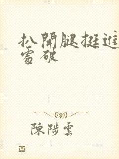 扒开腿挺进嫩苞处破