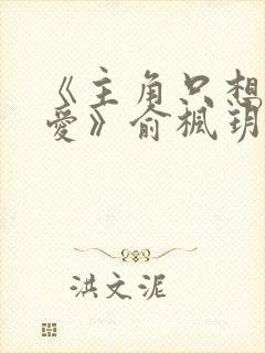 《主角只想谈恋爱》俞枫玥和宁翊小