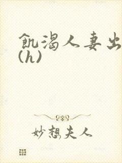 饥渴人妻出轨记(h)