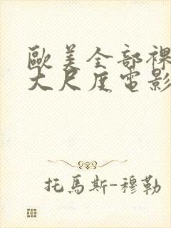 欧美全部裸露的大尺度电影推荐大全