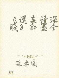 《迟来情深比草贱》许墨全集