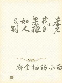 《如果我老婆被别人抱》免费阅读