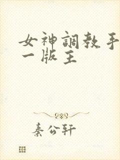 女神调教手册第一版主