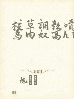 校草调教喷水沦为肉奴高h视频