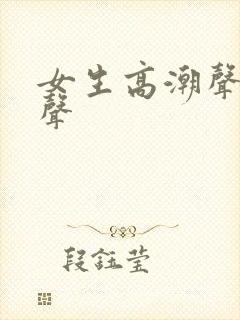 女生高潮声叫床声