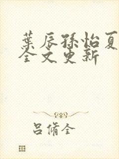 叶辰孙怡夏若雪全文更新