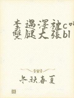 李遇泽被c呻吟双腿大张bl