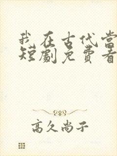 我在古代当王爷短剧免费看第一集