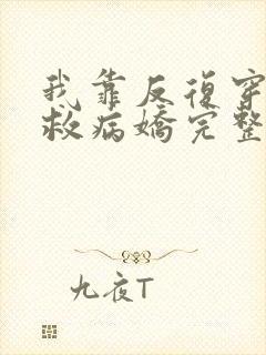 我靠反复穿越拯救病娇完整小说