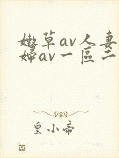 嫩草av人妻熟妇av一区二区