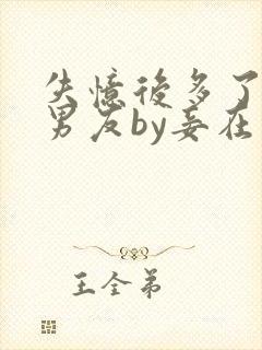 失忆后多了的前男友by妾在山阳全文免费阅读