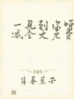 一见到你呀无删减全文免费阅读