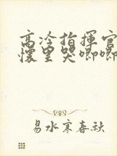 高冷指挥官在我怀里哭唧唧漫画台