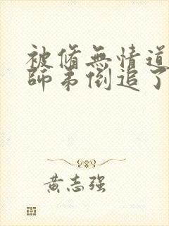 被修无情道的小师弟倒追了小说免费阅读