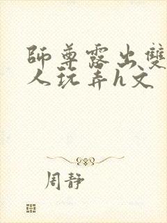 师尊露出双乳供人玩弄h文