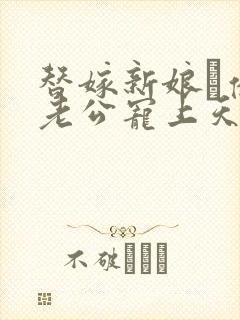 替嫁新娘·亿万老公宠上天