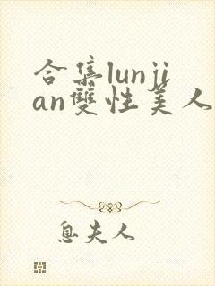 合集lunjian双性美人挨cao小说