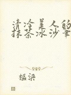 清冷美人的神奇抹茶冰沙笔趣305