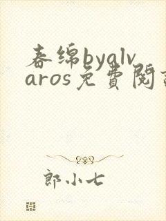 春绵byalvaros免费阅读笔趣阁无弹窗
