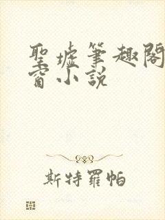 圣墟笔趣阁无弹窗小说