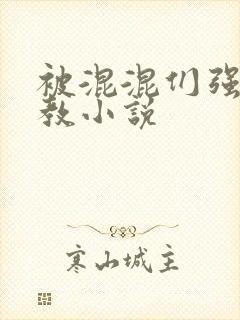 被混混们强迫调教小说