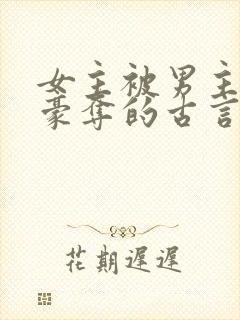 女主被男主强取豪夺的古言