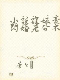 小说误嫁豪门,闪婚老公不见面免费阅读