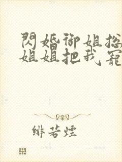 闪婚御姐总裁,姐姐把我宠上天最新章节封面