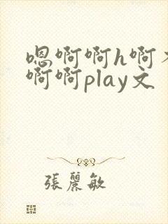 嗯啊啊h啊不要啊啊play文