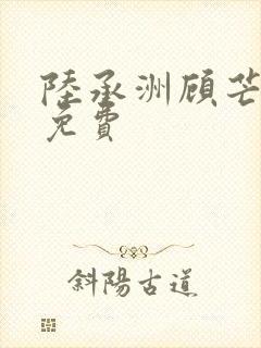 陆承洲顾芒小说免费