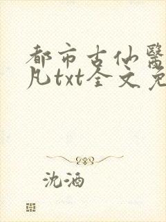 都市古仙医叶不凡txt全文免费下载