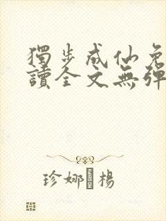 独步成仙免费阅读全文无弹窗