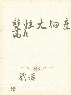 双性大胸产奶受高h