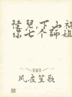 徒儿,下山祸害你七个师姐去吧在线观看